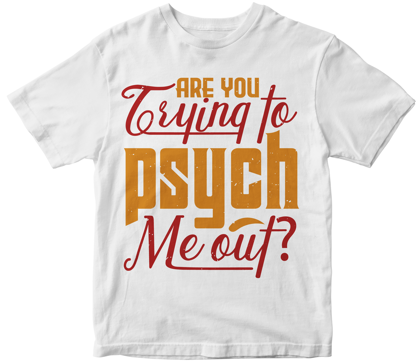 Are you trying to psych me out