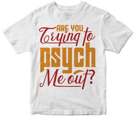 Are you trying to psych me out