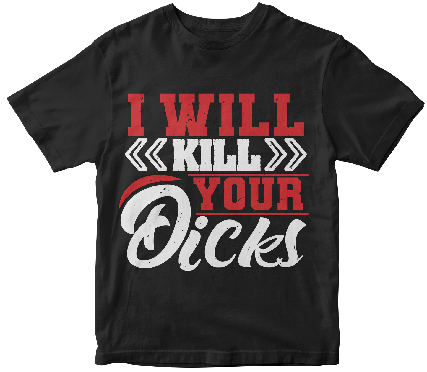 I WILL KILL YOUR DICKS!