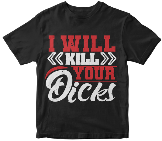 I WILL KILL YOUR DICKS!