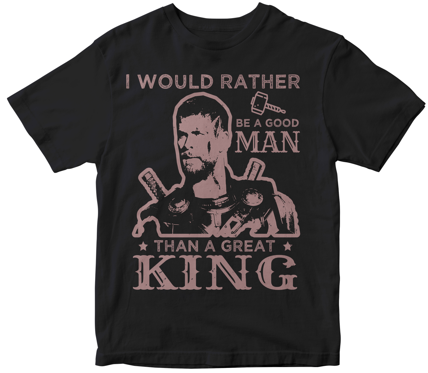 I WOULD RATHER BE A GOOD MAN THAN A GREAT KING