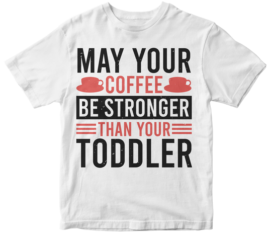 May your coffee be stronger than your toddler