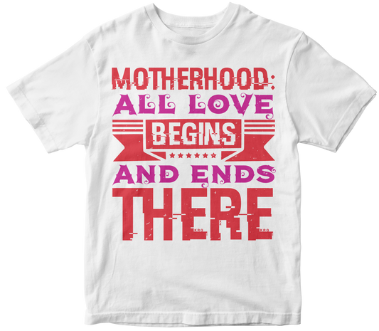 Motherhood all love begins and ends there