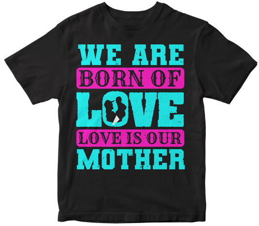 We are born of love love is our mother