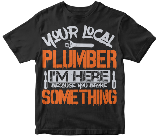 Your local plumber i'm here because you broke something