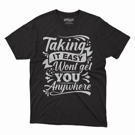 TAKING IT EASY WONT GET YOU ANYWHERE