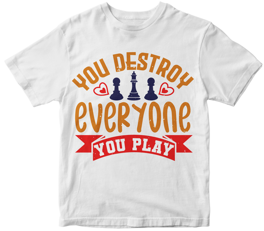 You destroy everyone you play